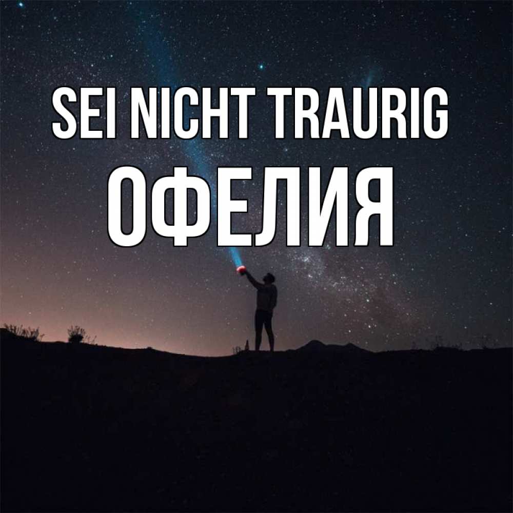 Открытка на каждый день с именем, Офелия Sei nicht traurig луч света и млечный путь Прикольная открытка с пожеланием онлайн скачать бесплатно 
