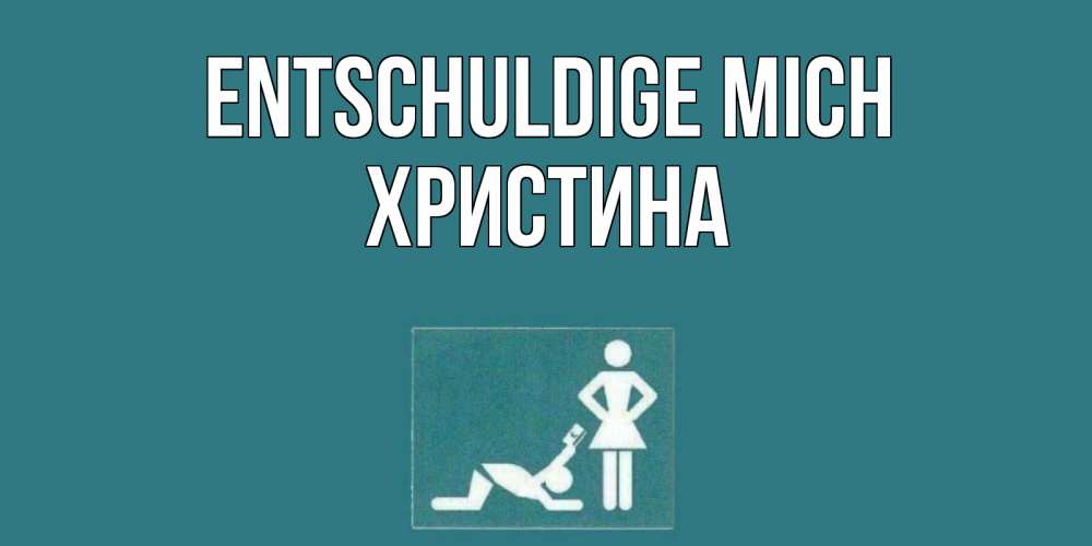 Открытка на каждый день с именем, Христина Entschuldige mich прости Прикольная открытка с пожеланием онлайн скачать бесплатно 
