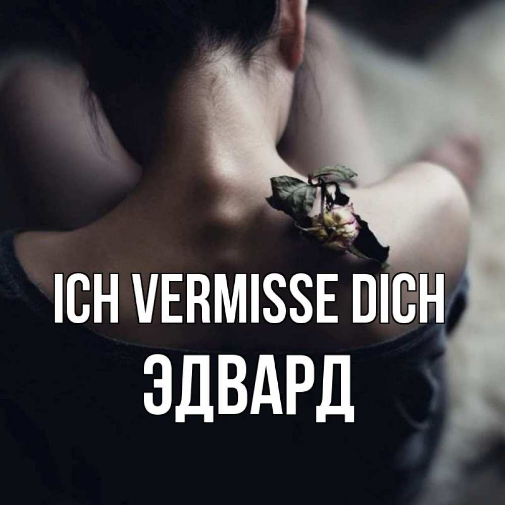 Открытка на каждый день с именем, Эдвард Ich vermisse dich засох цветок Прикольная открытка с пожеланием онлайн скачать бесплатно 