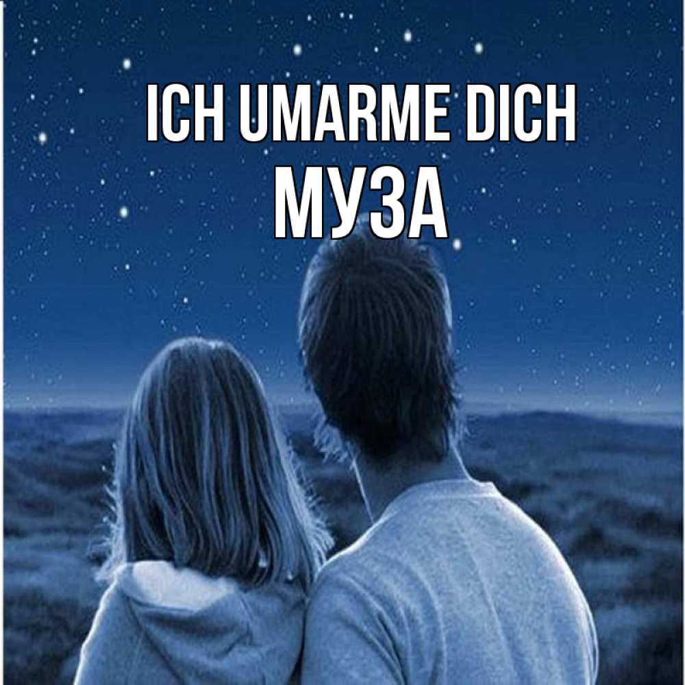 Открытка на каждый день с именем, Муза Ich umarme dich парень с девушкой смотрят на звезды Прикольная открытка с пожеланием онлайн скачать бесплатно 