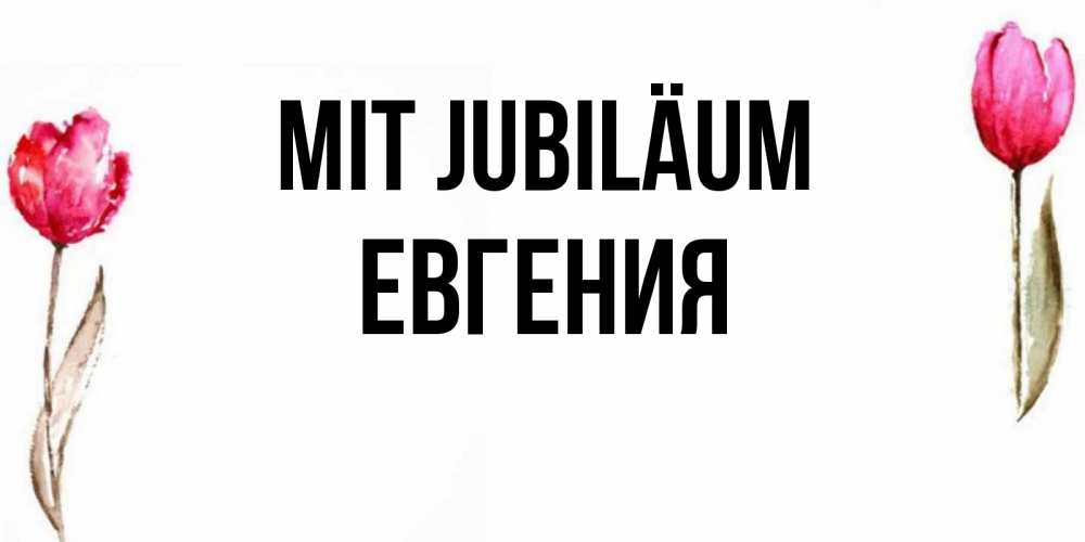Открытка на каждый день с именем, Евгения Mit Jubiläum открытки акварелью с цветами Прикольная открытка с пожеланием онлайн скачать бесплатно 