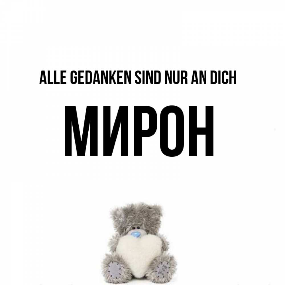 Открытка на каждый день с именем, Мирон Alle Gedanken sind nur an dich тедди с сердечком для любимой Прикольная открытка с пожеланием онлайн скачать бесплатно 