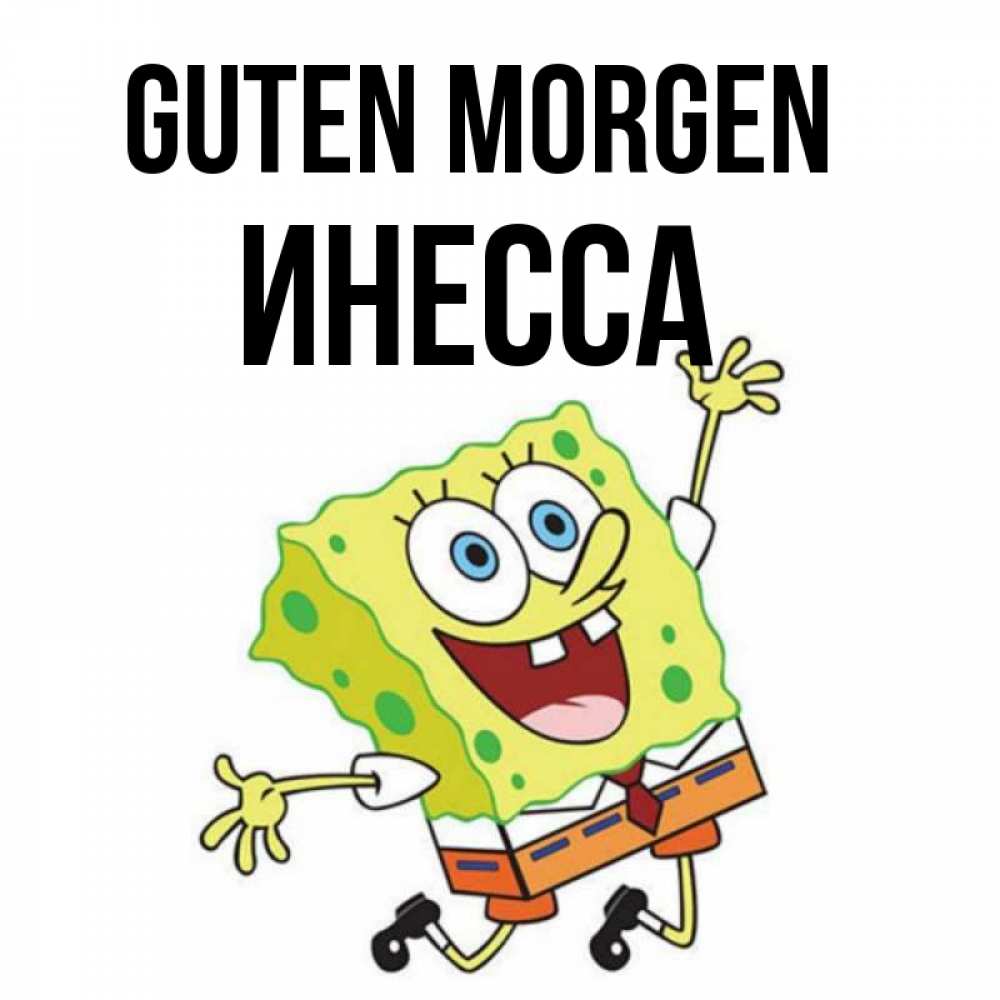 Открытка на каждый день с именем, Инесса Guten Morgen улыбающийся спанч Боб Прикольная открытка с пожеланием онлайн скачать бесплатно 