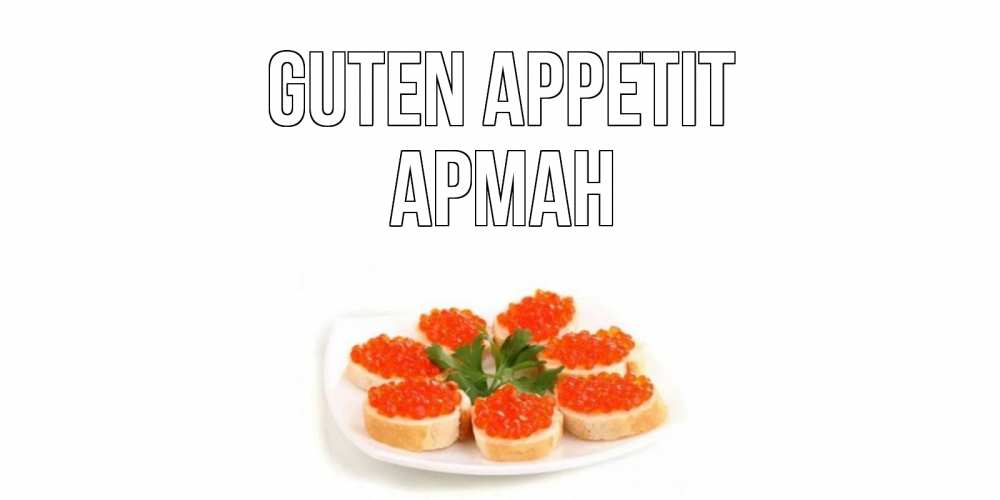 Открытка на каждый день с именем, Арман Guten Appetit бутерброд,красная икра Прикольная открытка с пожеланием онлайн скачать бесплатно 
