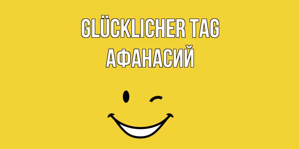 Открытка на каждый день с именем, Афанасий Glücklicher Tag позитивного дня Прикольная открытка с пожеланием онлайн скачать бесплатно 