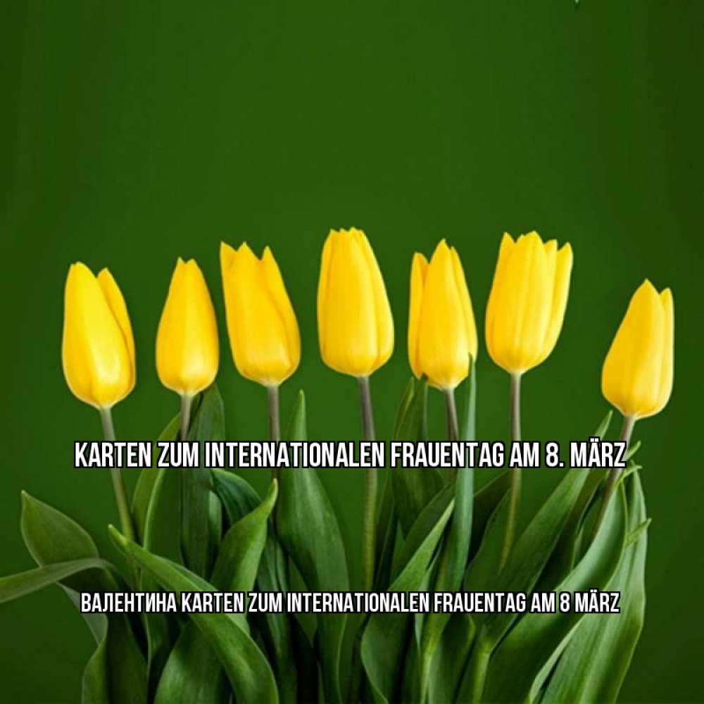 Открытка на каждый день с именем, Валентина Karten zum Internationalen Frauentag am 8. März желтого цвета 3 Прикольная открытка с пожеланием онлайн скачать бесплатно 