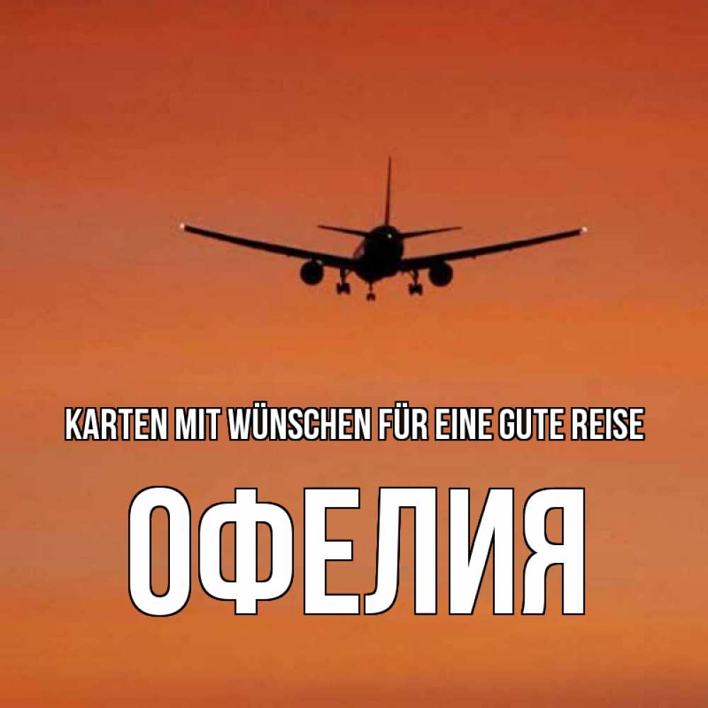 Открытка на каждый день с именем, Офелия Karten mit Wünschen für eine gute Reise силуэт самолета Прикольная открытка с пожеланием онлайн скачать бесплатно 
