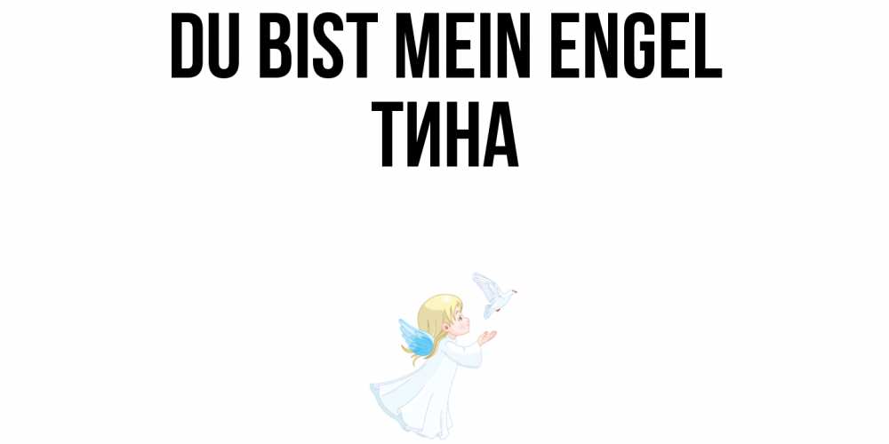 Открытка на каждый день с именем, Тина Du bist mein Engel ангел, голубь Прикольная открытка с пожеланием онлайн скачать бесплатно 