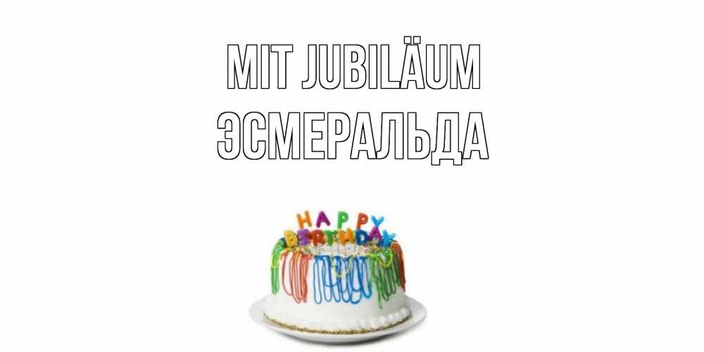 Открытка на каждый день с именем, Эсмеральда Mit Jubiläum Тортик Прикольная открытка с пожеланием онлайн скачать бесплатно 