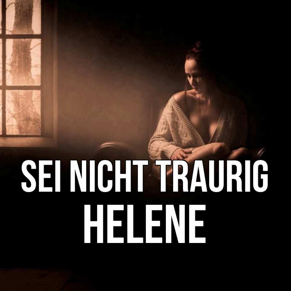 Открытка на каждый день с именем, Helene Sei nicht traurig сидя у окна Прикольная открытка с пожеланием онлайн скачать бесплатно 