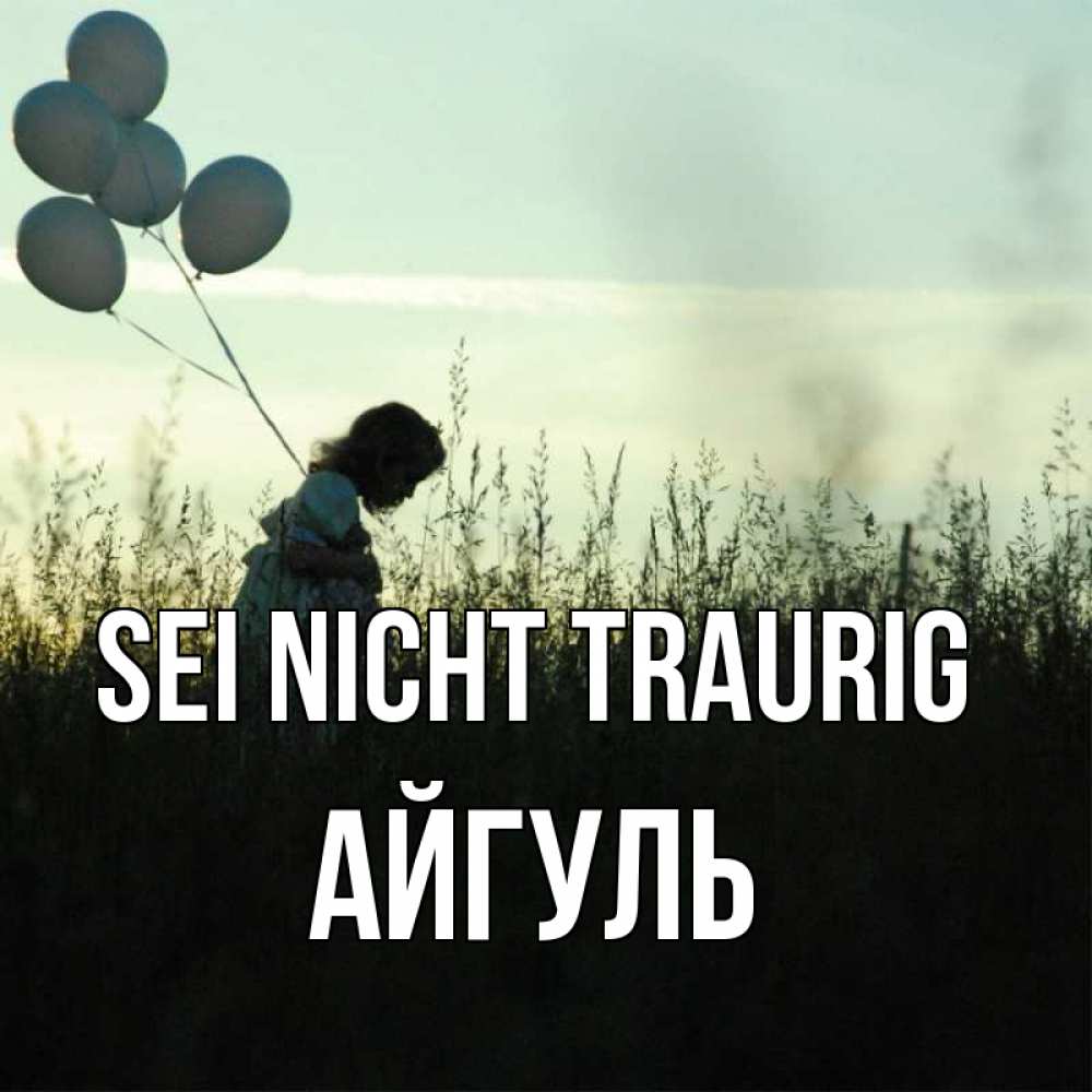 Открытка на каждый день с именем, Айгуль Sei nicht traurig ребенок Прикольная открытка с пожеланием онлайн скачать бесплатно 
