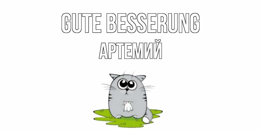 Открытка на каждый день с именем, Артемий Gute Besserung кот и открытки про выздоровление Прикольная открытка с пожеланием онлайн скачать бесплатно 