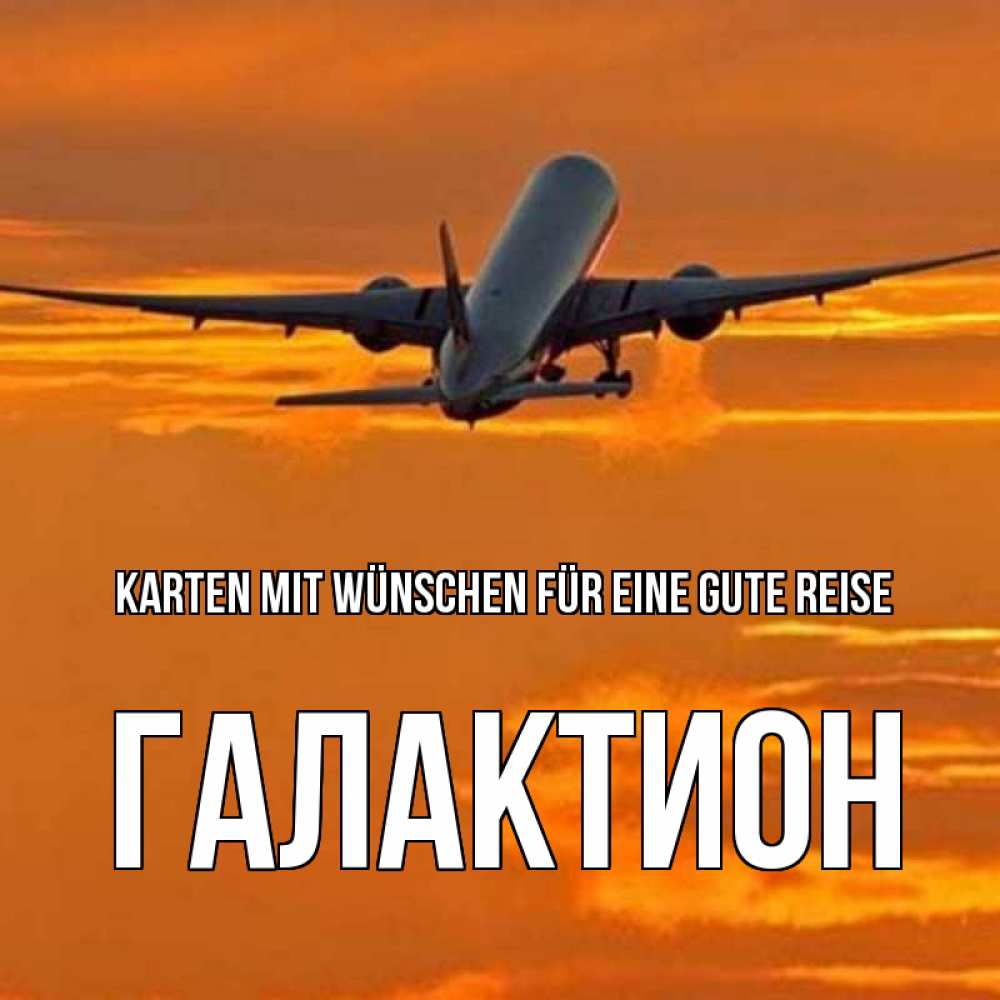 Открытка на каждый день с именем, Галактион Karten mit Wünschen für eine gute Reise оранжевое небо Прикольная открытка с пожеланием онлайн скачать бесплатно 