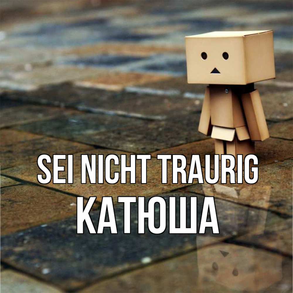 Открытка на каждый день с именем, Катюша Sei nicht traurig Стив Прикольная открытка с пожеланием онлайн скачать бесплатно 