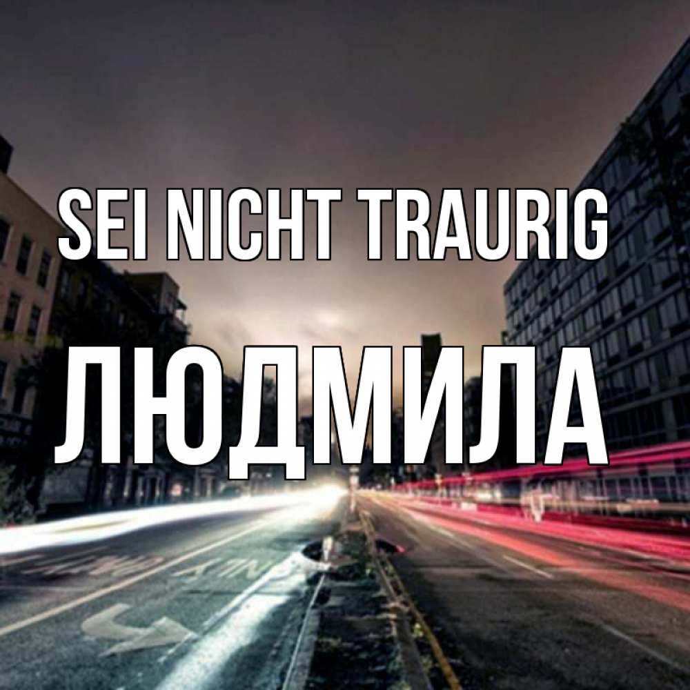 Открытка на каждый день с именем, Людмила Sei nicht traurig съемка ночью Прикольная открытка с пожеланием онлайн скачать бесплатно 