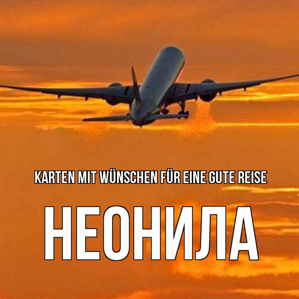 Открытка на каждый день с именем, Неонила Karten mit Wünschen für eine gute Reise оранжевое небо Прикольная открытка с пожеланием онлайн скачать бесплатно 