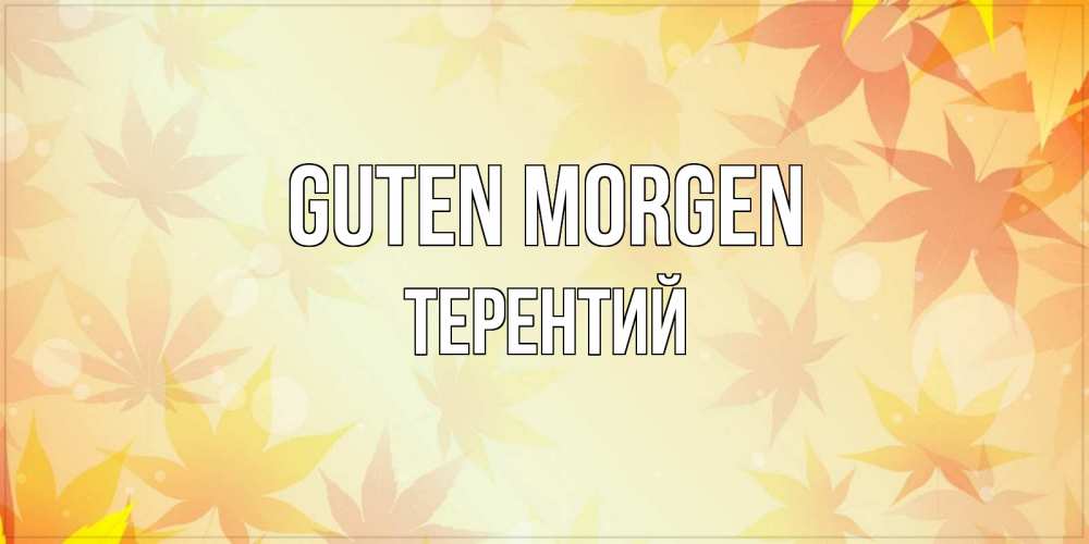 Открытка на каждый день с именем, Терентий Guten Morgen доброе утро Прикольная открытка с пожеланием онлайн скачать бесплатно 