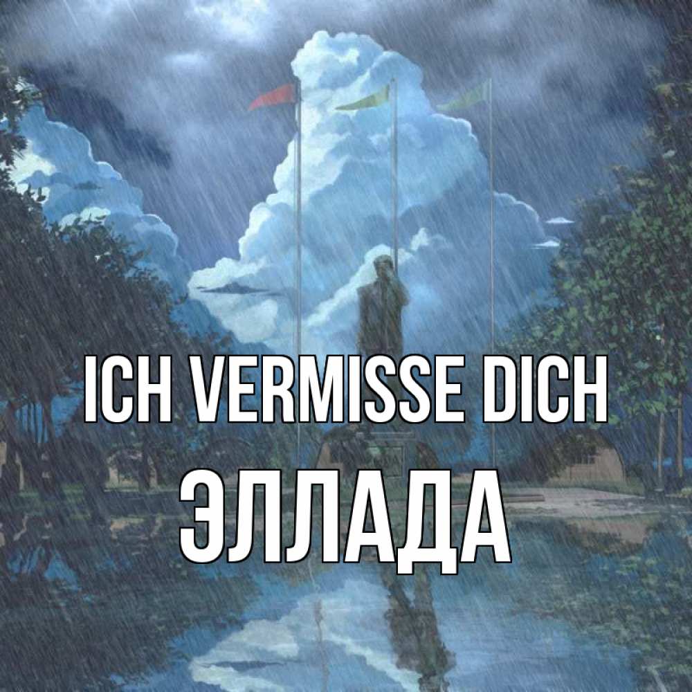 Открытка на каждый день с именем, Эллада Ich vermisse dich печалька Прикольная открытка с пожеланием онлайн скачать бесплатно 