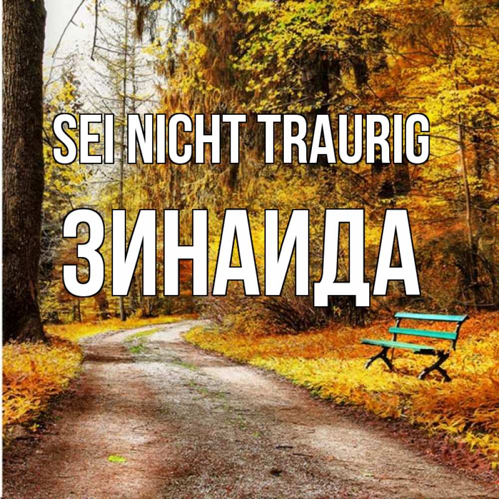 Открытка на каждый день с именем, Зинаида Sei nicht traurig зеленая лавочка Прикольная открытка с пожеланием онлайн скачать бесплатно 