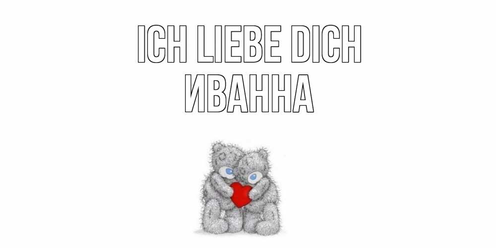Открытка на каждый день с именем, Иванна Ich liebe dich мишки, сердце Прикольная открытка с пожеланием онлайн скачать бесплатно 