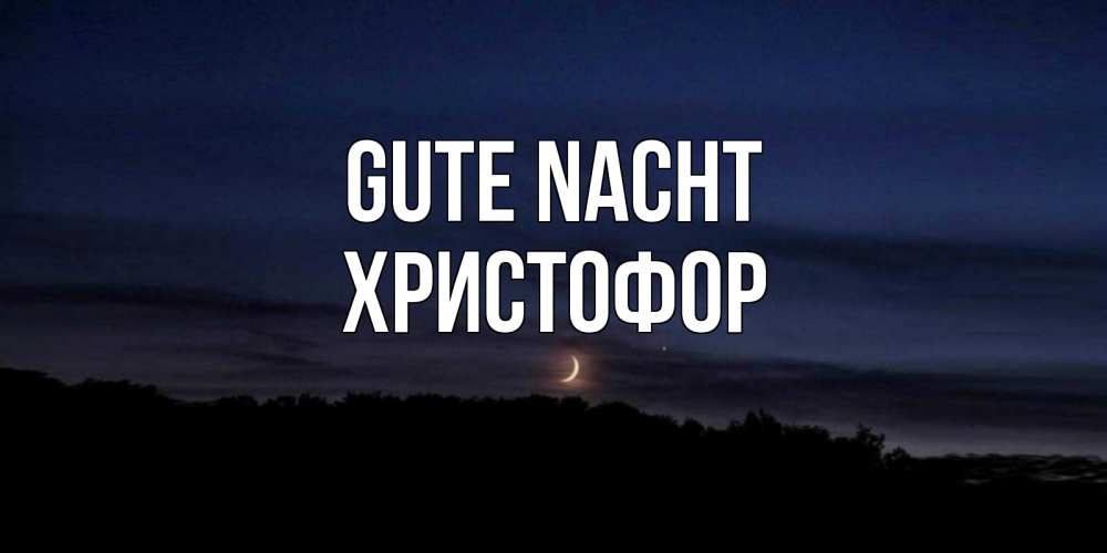Открытка на каждый день с именем, Христофор Gute Nacht месяц Прикольная открытка с пожеланием онлайн скачать бесплатно 