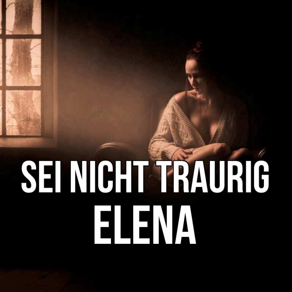 Открытка на каждый день с именем, Elena Sei nicht traurig сидя у окна Прикольная открытка с пожеланием онлайн скачать бесплатно 