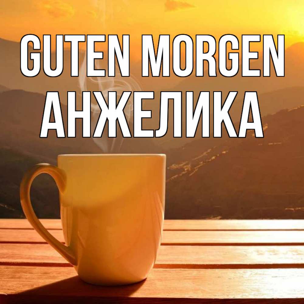 Открытка на каждый день с именем, Анжелика Guten Morgen кофе в горах Прикольная открытка с пожеланием онлайн скачать бесплатно 