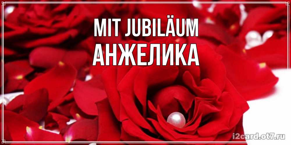 Открытка на каждый день с именем, Анжелика Mit Jubiläum роза с жемчужиной на открытке для любимых Прикольная открытка с пожеланием онлайн скачать бесплатно 