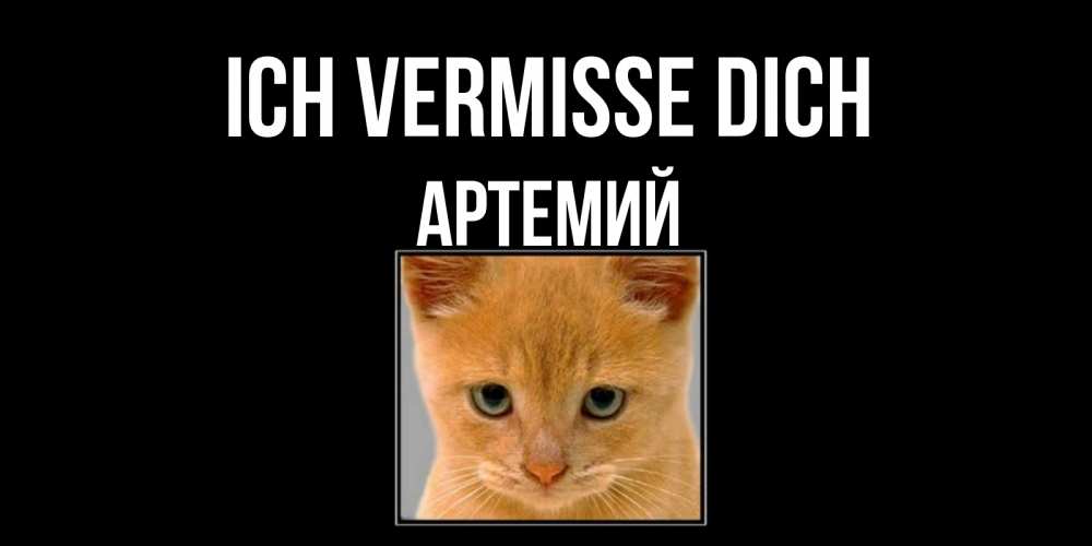 Открытка на каждый день с именем, Артемий Ich vermisse dich открытки рыжий котенок скучает по тебе Прикольная открытка с пожеланием онлайн скачать бесплатно 