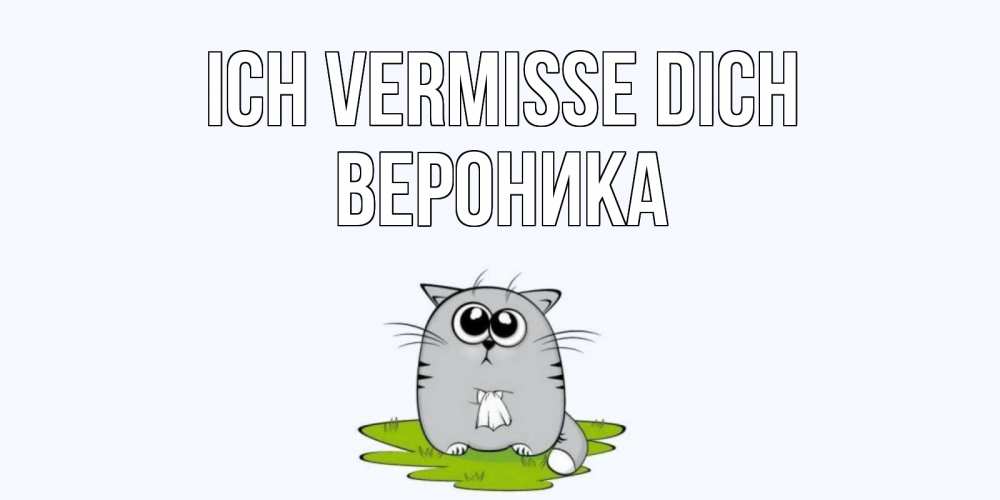 Открытка на каждый день с именем, Вероника Ich vermisse dich открытки с котиками я по тебе скучаю с именем Прикольная открытка с пожеланием онлайн скачать бесплатно 