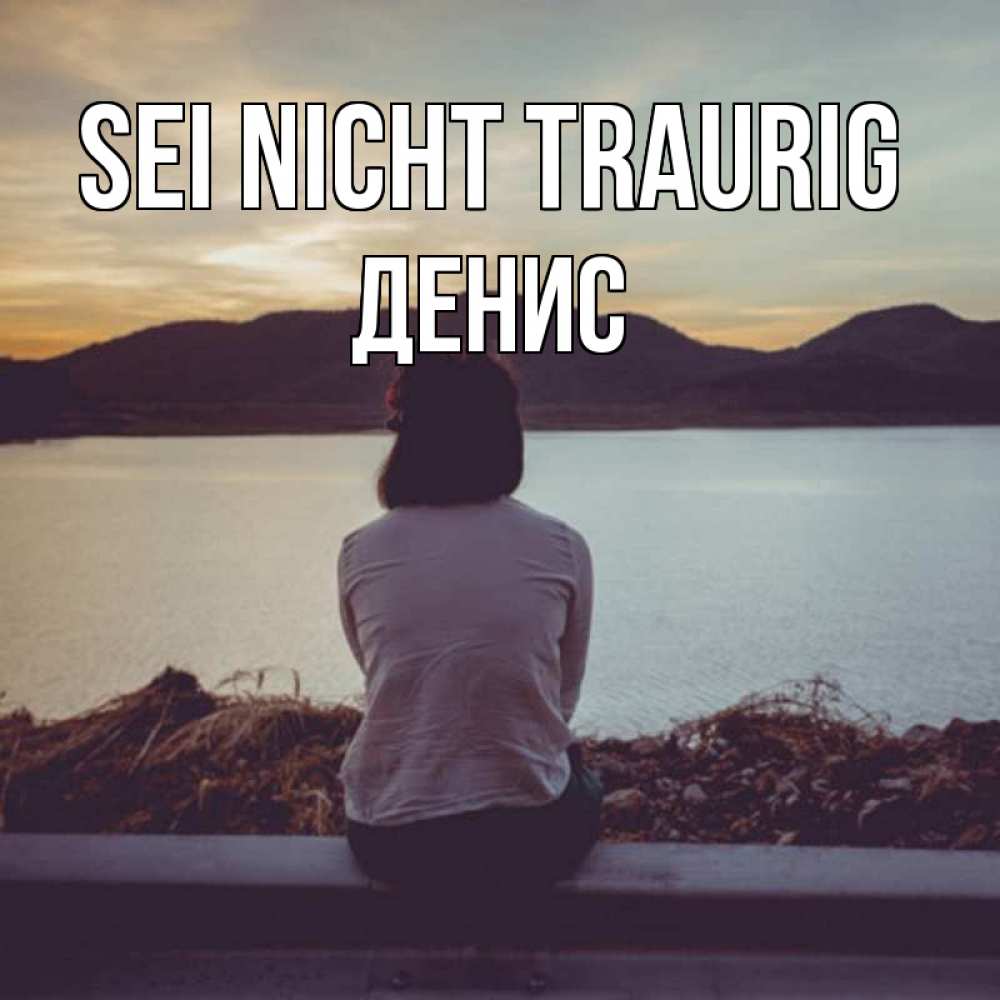 Открытка на каждый день с именем, Денис Sei nicht traurig вода и горы Прикольная открытка с пожеланием онлайн скачать бесплатно 
