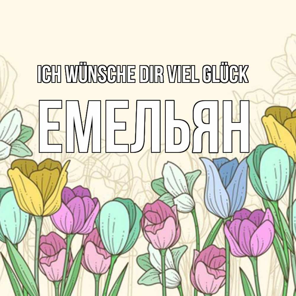 Открытка на каждый день с именем, Емельян Ich wünsche dir viel Glück тюльпаны Прикольная открытка с пожеланием онлайн скачать бесплатно 