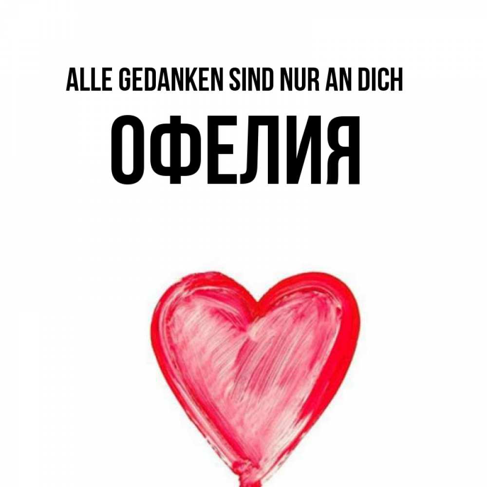 Открытка на каждый день с именем, Офелия Alle Gedanken sind nur an dich для влюбленных Прикольная открытка с пожеланием онлайн скачать бесплатно 