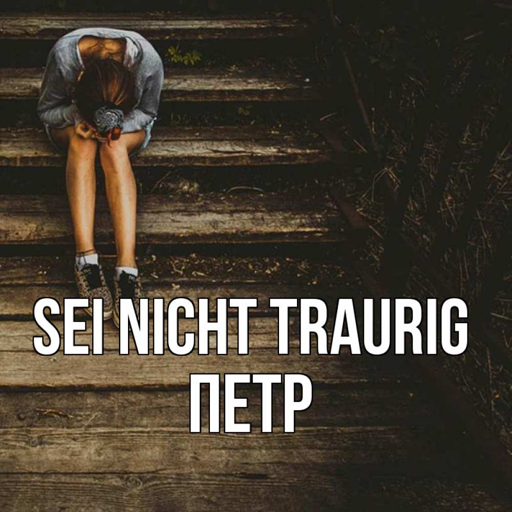 Открытка на каждый день с именем, Петр Sei nicht traurig девушка сидит на деревянных ступеньках Прикольная открытка с пожеланием онлайн скачать бесплатно 