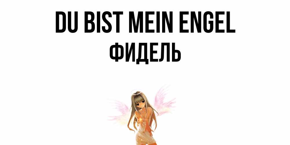 Открытка на каждый день с именем, Фидель Du bist mein Engel ангел, аниме Прикольная открытка с пожеланием онлайн скачать бесплатно 
