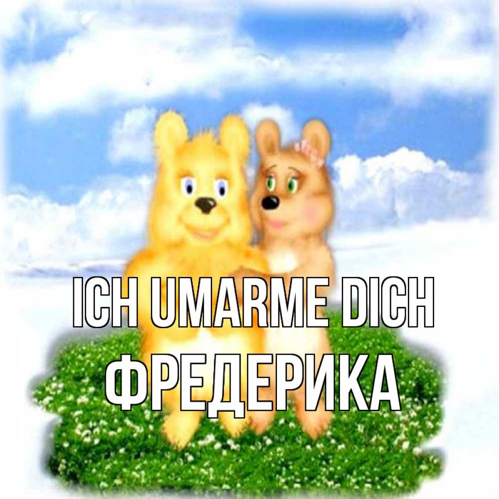Открытка на каждый день с именем, Фредерика Ich umarme dich голубое небо и мишуси Прикольная открытка с пожеланием онлайн скачать бесплатно 