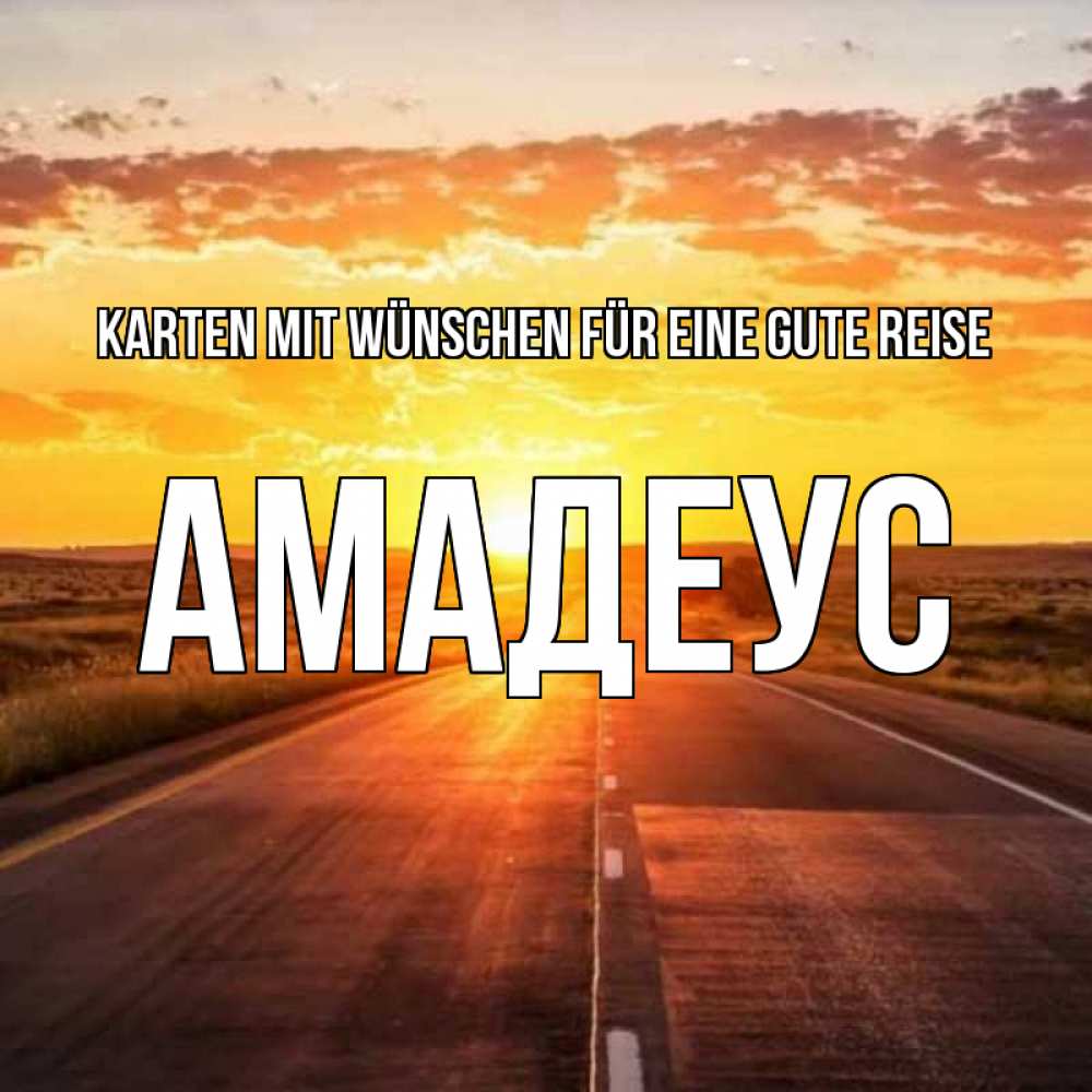 Открытка на каждый день с именем, Амадеус Karten mit Wünschen für eine gute Reise солнечный свет, закат Прикольная открытка с пожеланием онлайн скачать бесплатно 