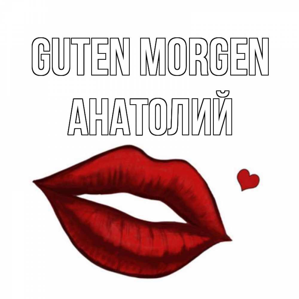 Открытка на каждый день с именем, Анатолий Guten Morgen губы целуют Прикольная открытка с пожеланием онлайн скачать бесплатно 