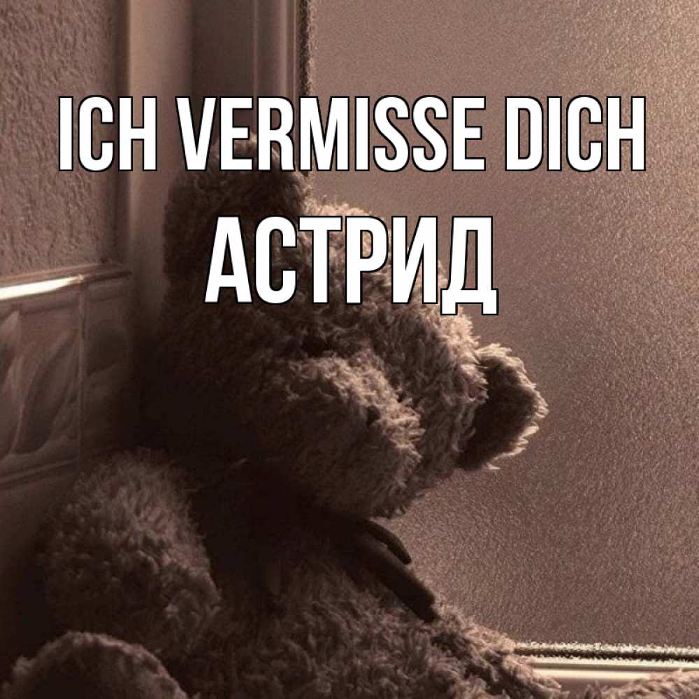Открытка на каждый день с именем, Астрид Ich vermisse dich скучаем тут Прикольная открытка с пожеланием онлайн скачать бесплатно 
