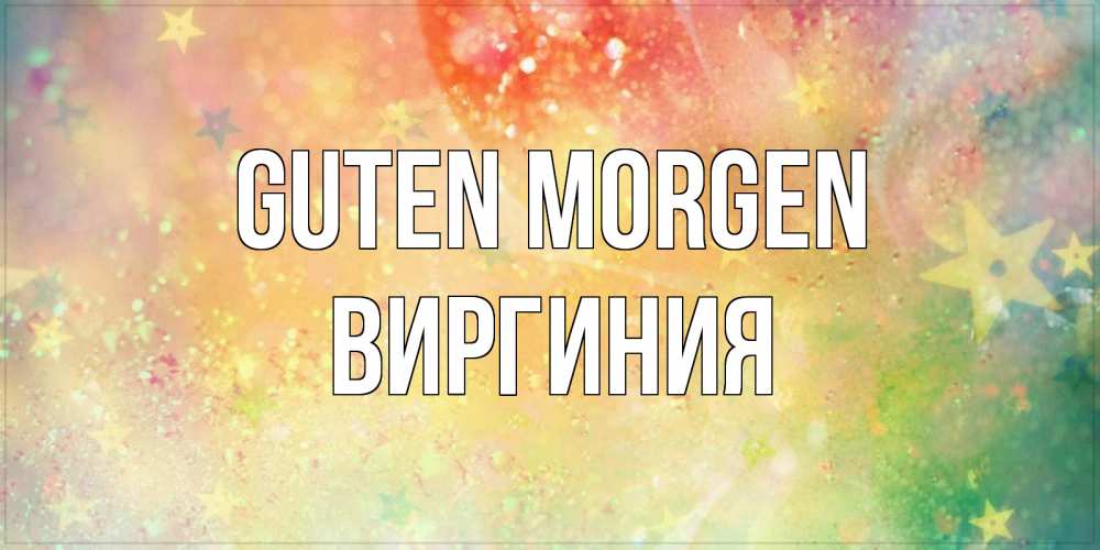 Открытка на каждый день с именем, Виргиния Guten Morgen красивая открытка с пожеланиями добрейшего утра Прикольная открытка с пожеланием онлайн скачать бесплатно 