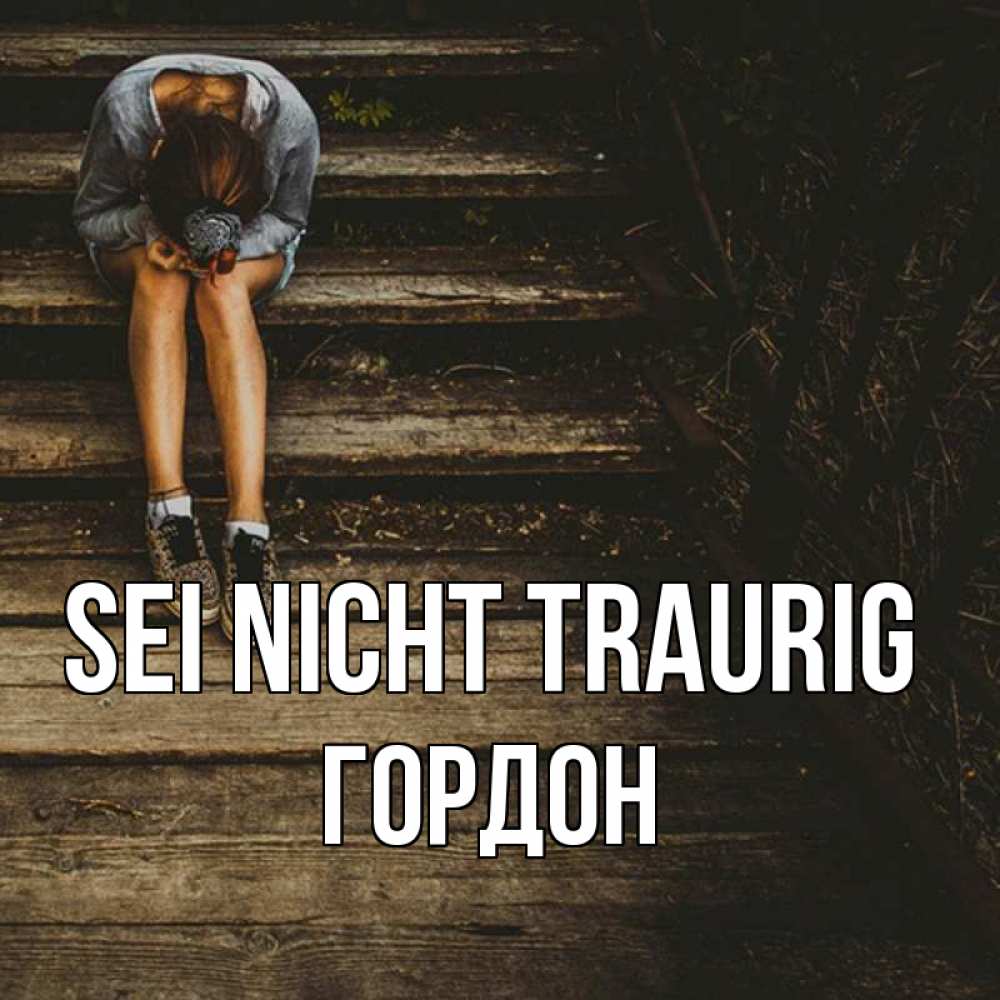 Открытка на каждый день с именем, Гордон Sei nicht traurig девушка сидит на деревянных ступеньках Прикольная открытка с пожеланием онлайн скачать бесплатно 