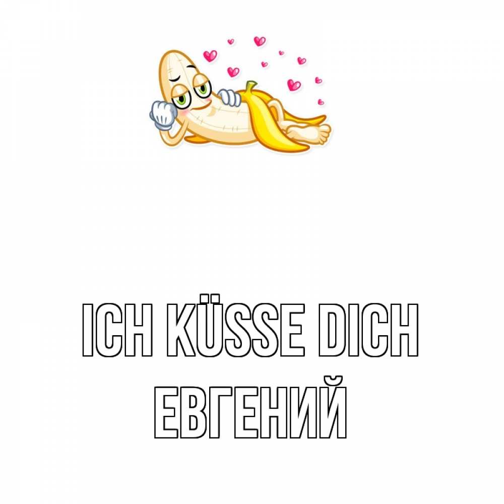 Открытка на каждый день с именем, Евгений Ich küsse dich поцелуй открытки бесплатно Прикольная открытка с пожеланием онлайн скачать бесплатно 
