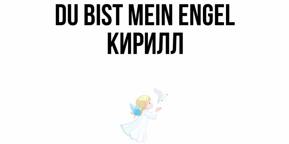 Открытка на каждый день с именем, Кирилл Du bist mein Engel ангел, голубь Прикольная открытка с пожеланием онлайн скачать бесплатно 