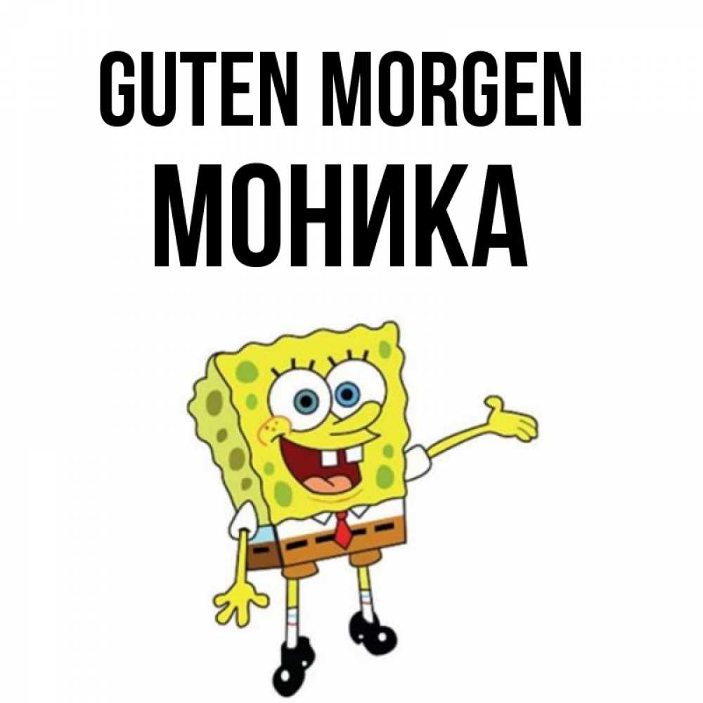 Открытка на каждый день с именем, Моника Guten Morgen губка боб улыбается Прикольная открытка с пожеланием онлайн скачать бесплатно 
