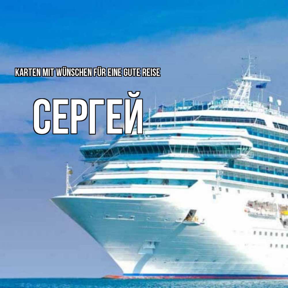 Открытка на каждый день с именем, Сергей Karten mit Wünschen für eine gute Reise огромный лайнер Прикольная открытка с пожеланием онлайн скачать бесплатно 