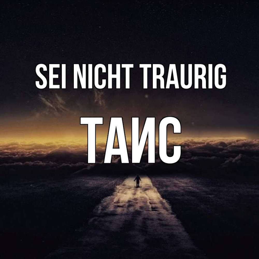 Открытка на каждый день с именем, Таис Sei nicht traurig дорога в никуда Прикольная открытка с пожеланием онлайн скачать бесплатно 