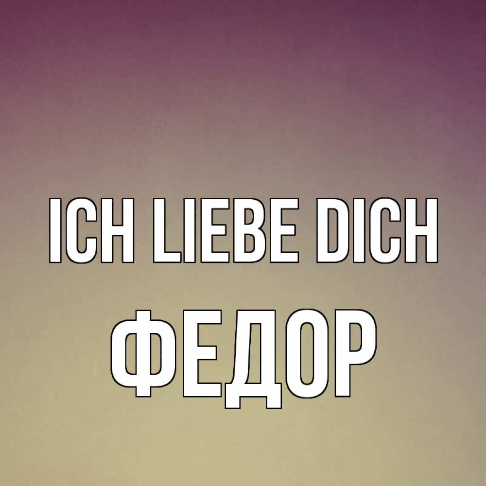 Открытка на каждый день с именем, Федор Ich liebe dich для любимой Прикольная открытка с пожеланием онлайн скачать бесплатно 