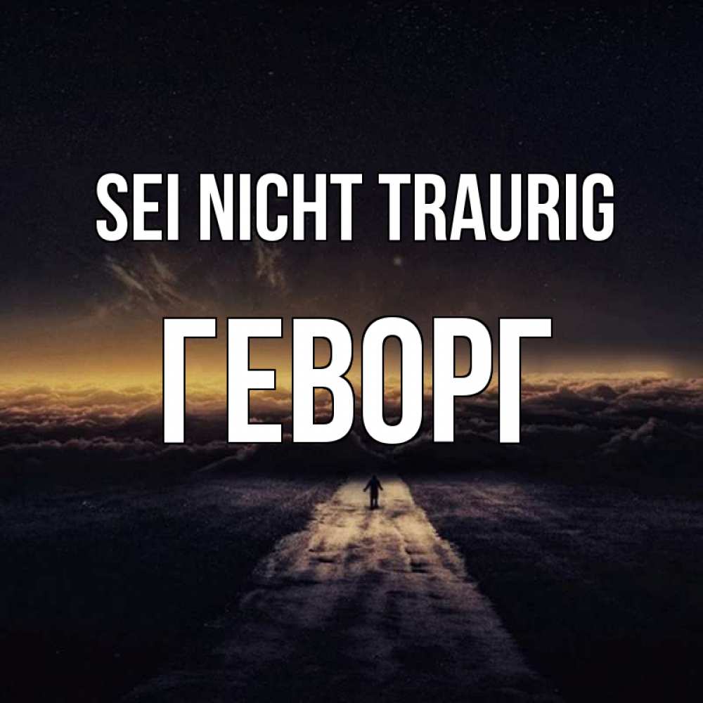 Открытка на каждый день с именем, Геворг Sei nicht traurig дорога в никуда Прикольная открытка с пожеланием онлайн скачать бесплатно 