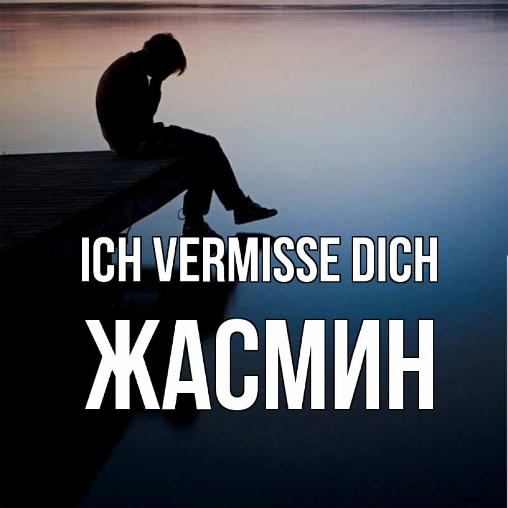 Открытка на каждый день с именем, Жасмин Ich vermisse dich печаль Прикольная открытка с пожеланием онлайн скачать бесплатно 
