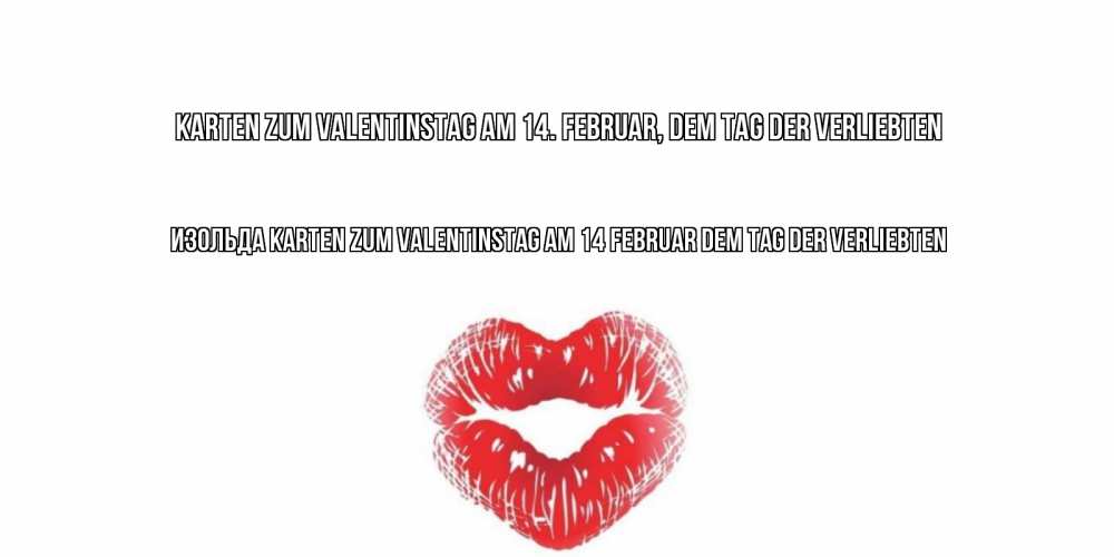 Открытка на каждый день с именем, Изольда Karten zum Valentinstag am 14. Februar, dem Tag der Verliebten валентинка с губками на день всех влюбленных Прикольная открытка с пожеланием онлайн скачать бесплатно 